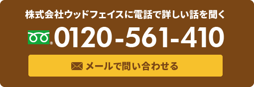  株式会社ウッドフェイスに電話で詳しい話を聞く TEL:0120-561-410 メールで問い合わせる